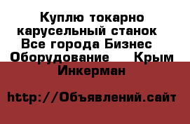 Куплю токарно-карусельный станок - Все города Бизнес » Оборудование   . Крым,Инкерман